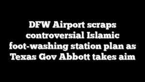 DFW Airport scraps controversial Islamic foot-washing station plan as Texas Gov Abbott takes aim