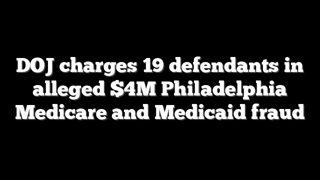 DOJ charges 19 defendants in alleged $4M Philadelphia Medicare and Medicaid fraud