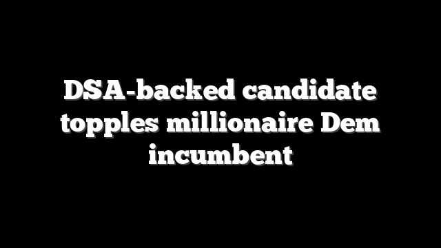 DSA-backed candidate topples millionaire Dem incumbent