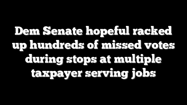 Dem Senate hopeful racked up hundreds of missed votes during stops at multiple taxpayer serving jobs
