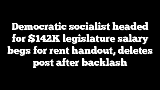 Democratic socialist headed for $142K legislature salary begs for rent handout, deletes post after backlash