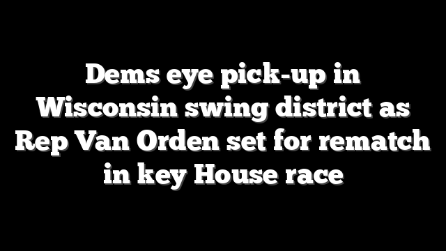 Dems eye pick-up in Wisconsin swing district as Rep Van Orden set for rematch in key House race