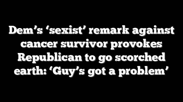 Dem’s ‘sexist’ remark against cancer survivor provokes Republican to go scorched earth: ‘Guy’s got a problem’