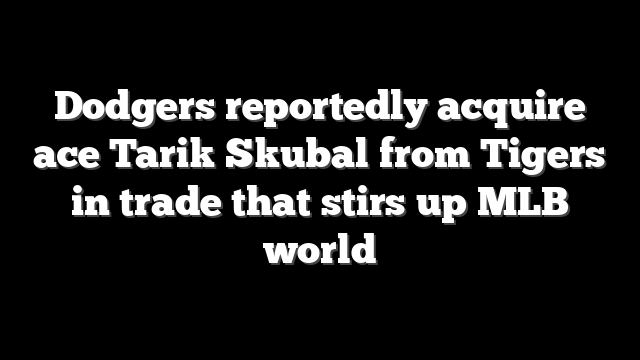 Dodgers reportedly acquire ace Tarik Skubal from Tigers in trade that stirs up MLB world