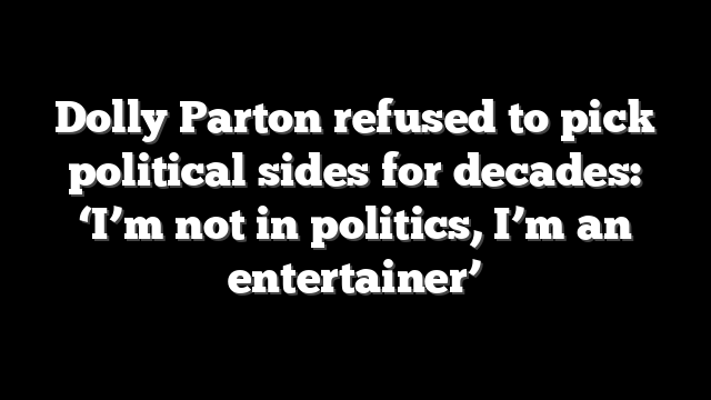 Dolly Parton refused to pick political sides for decades: ‘I’m not in politics, I’m an entertainer’