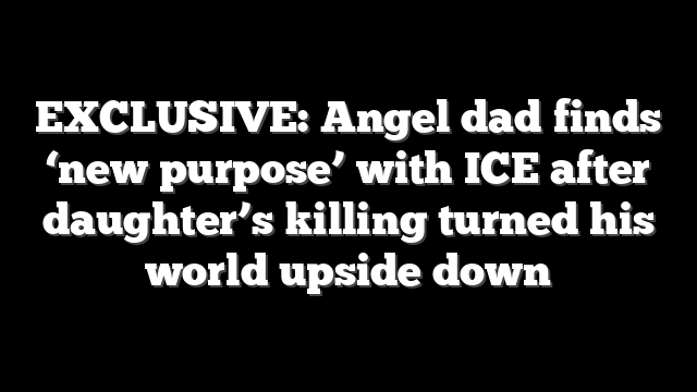EXCLUSIVE: Angel dad finds ‘new purpose’ with ICE after daughter’s killing turned his world upside down
