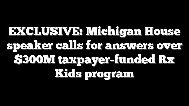 EXCLUSIVE: Michigan House speaker calls for answers over $300M taxpayer-funded Rx Kids program