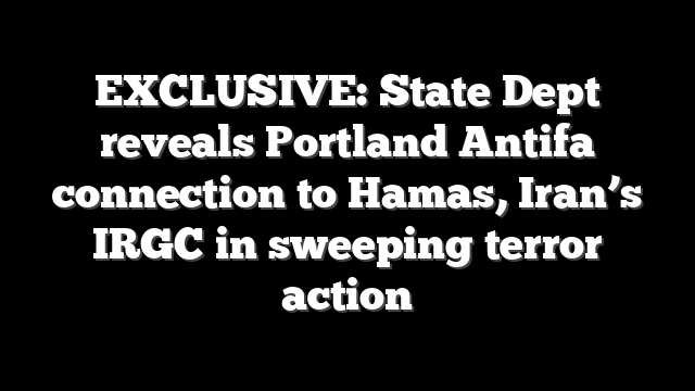 EXCLUSIVE: State Dept reveals Portland Antifa connection to Hamas, Iran’s IRGC in sweeping terror action
