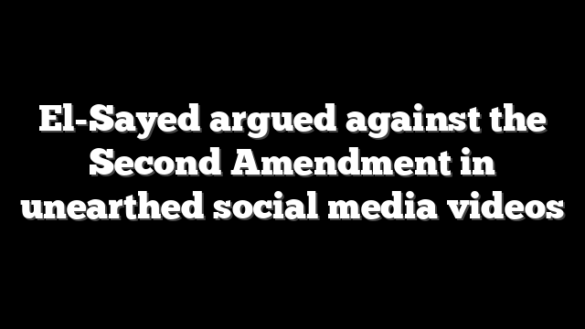 El-Sayed argued against the Second Amendment in unearthed social media videos