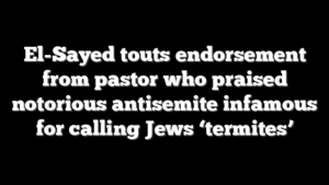 El-Sayed touts endorsement from pastor who praised notorious antisemite infamous for calling Jews ‘termites’