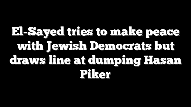 El-Sayed tries to make peace with Jewish Democrats but draws line at dumping Hasan Piker