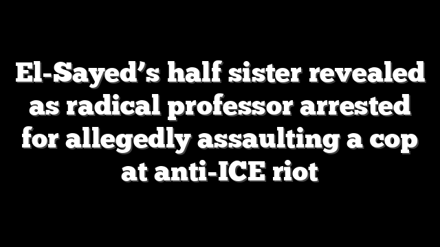 El-Sayed’s half sister revealed as radical professor arrested for allegedly assaulting a cop at anti-ICE riot