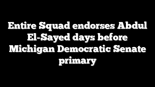 Entire Squad endorses Abdul El-Sayed days before Michigan Democratic Senate primary