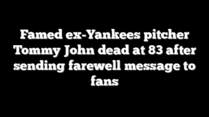 Famed ex-Yankees pitcher Tommy John dead at 83 after sending farewell message to fans