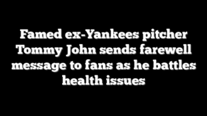 Famed ex-Yankees pitcher Tommy John sends farewell message to fans as he battles health issues