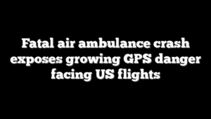 Fatal air ambulance crash exposes growing GPS danger facing US flights