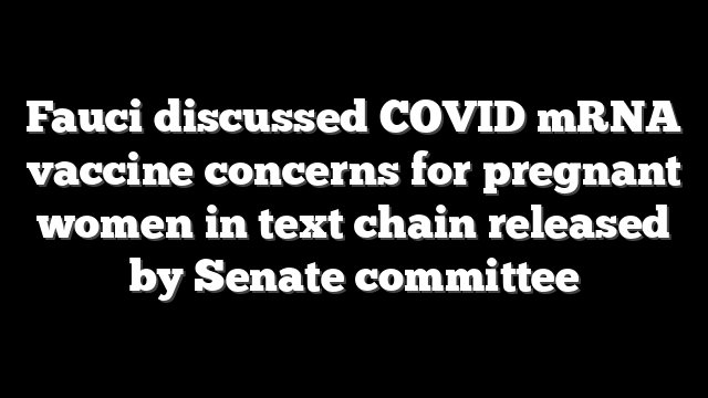 Fauci discussed COVID mRNA vaccine concerns for pregnant women in text chain released by Senate committee