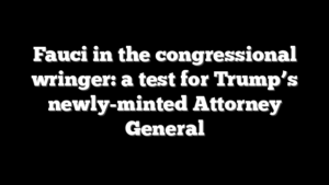 Fauci in the congressional wringer: a test for Trump’s newly-minted Attorney General