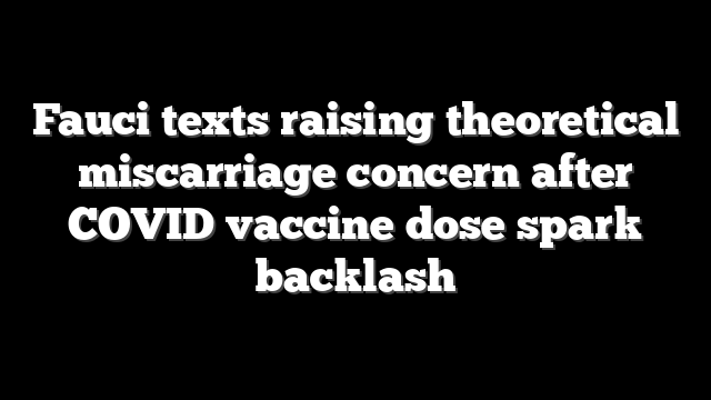 Fauci texts raising theoretical miscarriage concern after COVID vaccine dose spark backlash