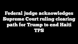 Federal judge acknowledges Supreme Court ruling clearing path for Trump to end Haiti TPS