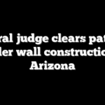 Federal judge clears path for border wall construction in Arizona