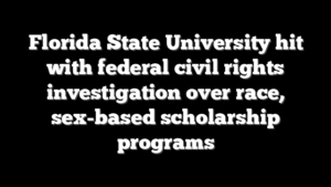 Florida State University hit with federal civil rights investigation over race, sex-based scholarship programs