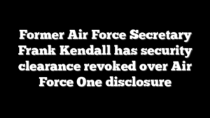 Former Air Force Secretary Frank Kendall has security clearance revoked over Air Force One disclosure
