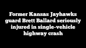 Former Kansas Jayhawks guard Brett Ballard seriously injured in single-vehicle highway crash