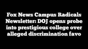 Fox News Campus Radicals Newsletter: DOJ opens probe into prestigious college over alleged discrimination favo