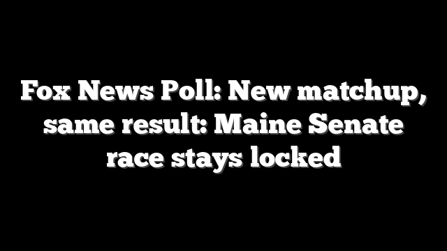 Fox News Poll: New matchup, same result: Maine Senate race stays locked