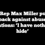 GOP Rep Max Miller pushes back against abuse allegations: ‘I have nothing to hide’