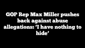 GOP Rep Max Miller pushes back against abuse allegations: ‘I have nothing to hide’