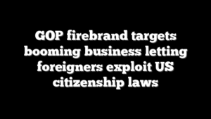 GOP firebrand targets booming business letting foreigners exploit US citizenship laws