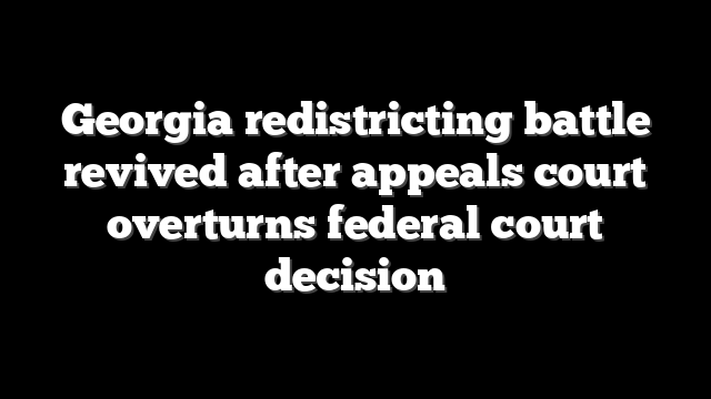 Georgia redistricting battle revived after appeals court overturns federal court decision