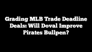 Grading MLB Trade Deadline Deals: Will Doval Improve Pirates Bullpen?