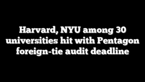 Harvard, NYU among 30 universities hit with Pentagon foreign-tie audit deadline