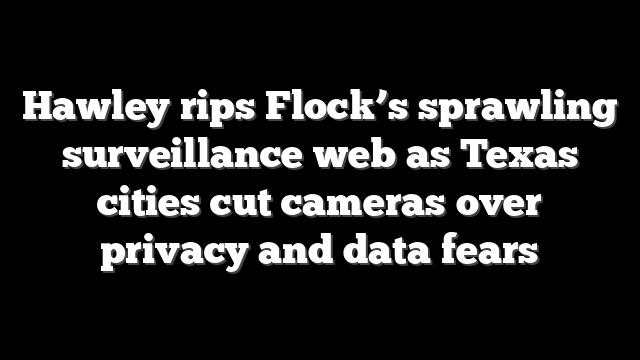 Hawley rips Flock’s sprawling surveillance web as Texas cities cut cameras over privacy and data fears