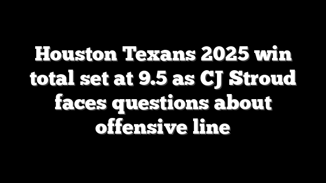 Houston Texans 2025 win total set at 9.5 as CJ Stroud faces questions about offensive line