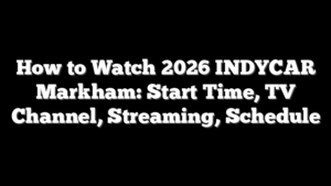 How to Watch 2026 INDYCAR Markham: Start Time, TV Channel, Streaming, Schedule