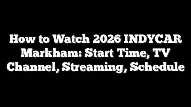 How to Watch 2026 INDYCAR Markham: Start Time, TV Channel, Streaming, Schedule