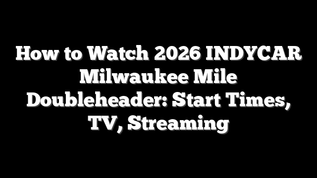 How to Watch 2026 INDYCAR Milwaukee Mile Doubleheader: Start Times, TV, Streaming