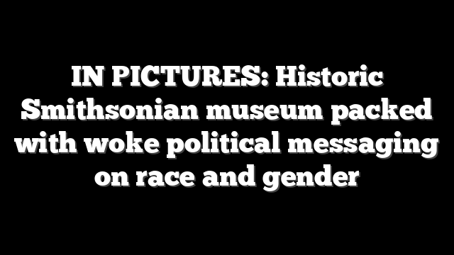 IN PICTURES: Historic Smithsonian museum packed with woke political messaging on race and gender