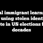 Illegal immigrant learns fate after using stolen identity to vote in US elections for decades