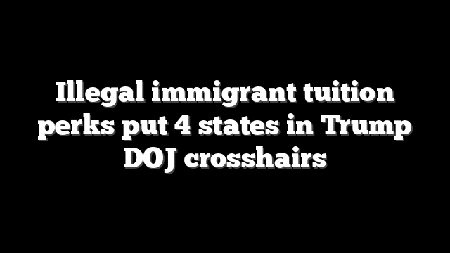 Illegal immigrant tuition perks put 4 states in Trump DOJ crosshairs