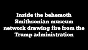 Inside the behemoth Smithsonian museum network drawing fire from the Trump administration