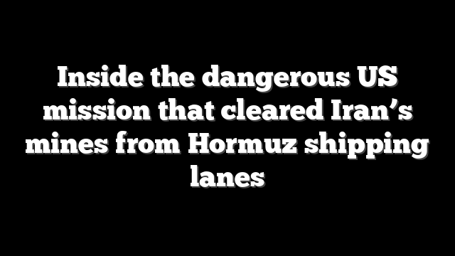 Inside the dangerous US mission that cleared Iran’s mines from Hormuz shipping lanes