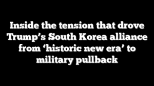 Inside the tension that drove Trump’s South Korea alliance from ‘historic new era’ to military pullback