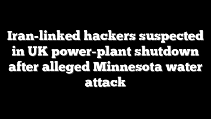 Iran-linked hackers suspected in UK power-plant shutdown after alleged Minnesota water attack
