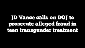 JD Vance calls on DOJ to prosecute alleged fraud in teen transgender treatment