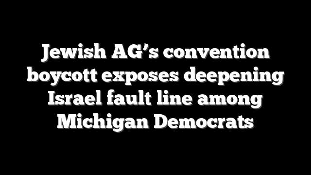 Jewish AG’s convention boycott exposes deepening Israel fault line among Michigan Democrats